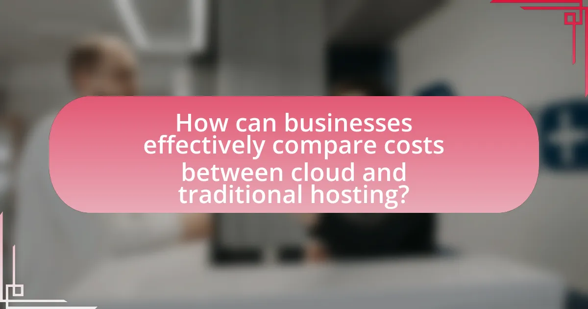 How can businesses effectively compare costs between cloud and traditional hosting?